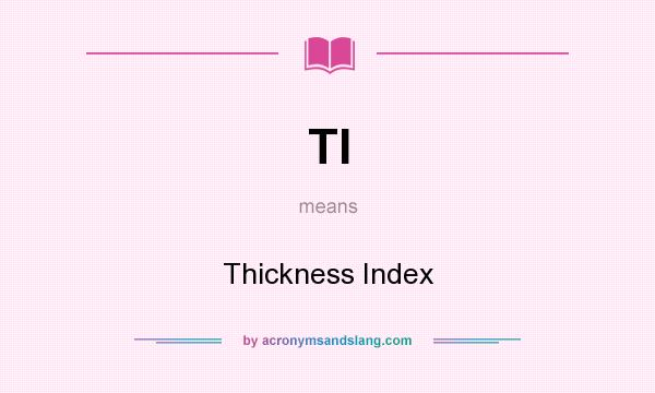 What does TI mean? It stands for Thickness Index