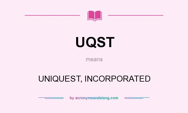 What does UQST mean? It stands for UNIQUEST, INCORPORATED