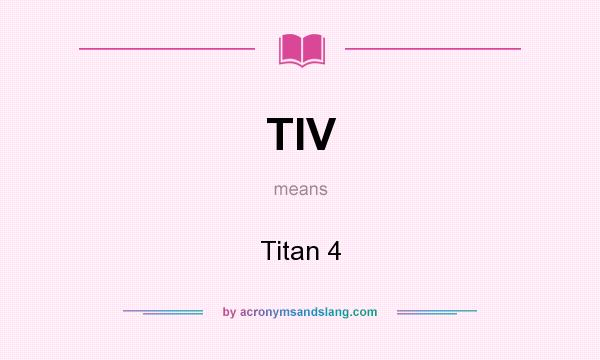 What does TIV mean? It stands for Titan 4