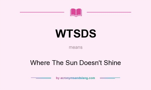 What does WTSDS mean? It stands for Where The Sun Doesn`t Shine