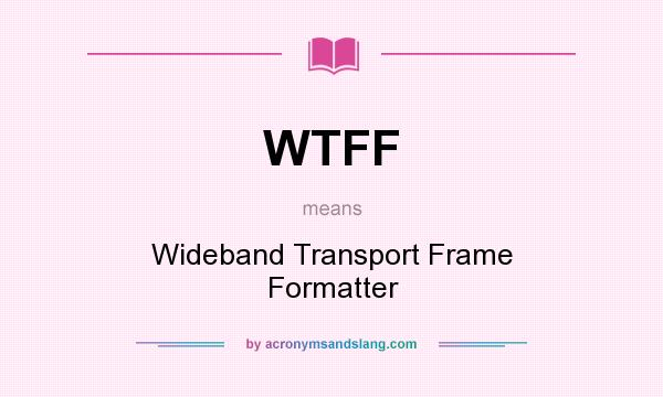 What does WTFF mean? It stands for Wideband Transport Frame Formatter
