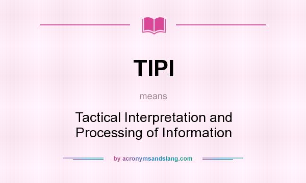 What does TIPI mean? It stands for Tactical Interpretation and Processing of Information