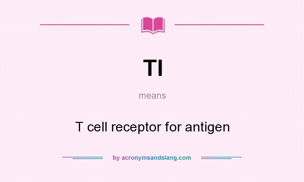 What does TI mean? It stands for T cell receptor for antigen