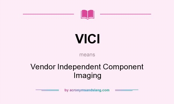 What does VICI mean? It stands for Vendor Independent Component Imaging