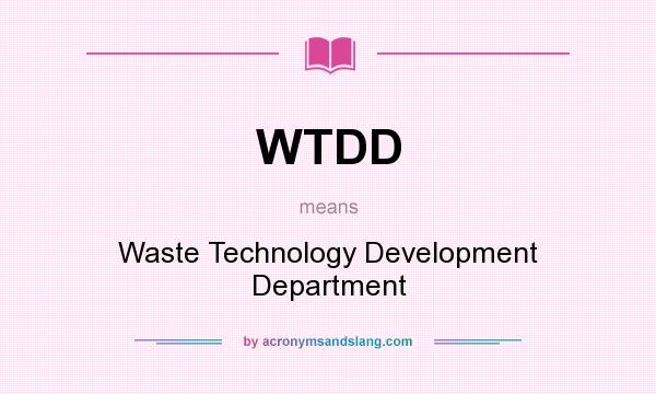 What does WTDD mean? It stands for Waste Technology Development Department