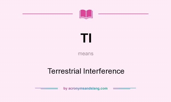 What does TI mean? It stands for Terrestrial Interference