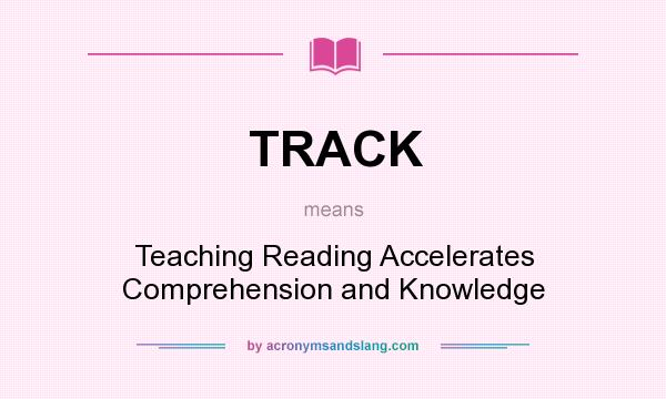 What does TRACK mean? It stands for Teaching Reading Accelerates Comprehension and Knowledge