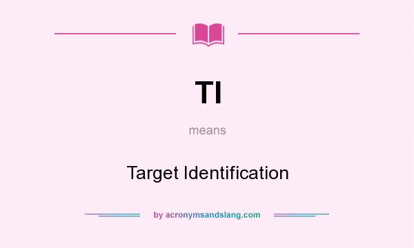 What does TI mean? It stands for Target Identification