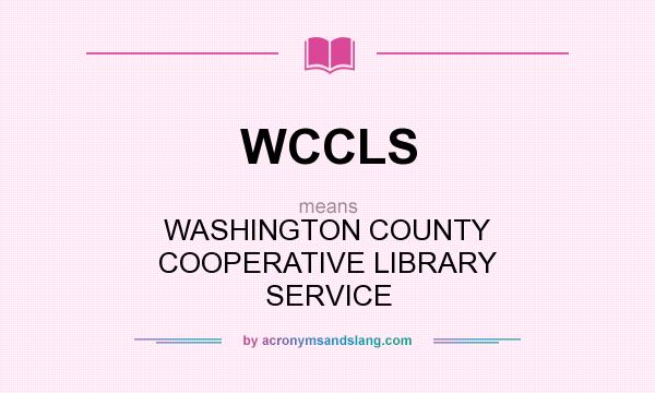 What does WCCLS mean? It stands for WASHINGTON COUNTY COOPERATIVE LIBRARY SERVICE