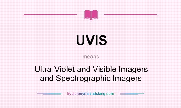 What does UVIS mean? It stands for Ultra-Violet and Visible Imagers and Spectrographic Imagers