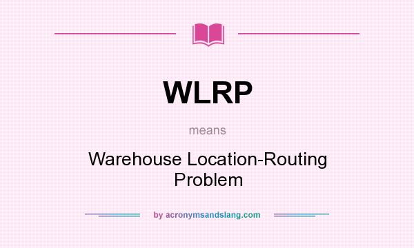 What does WLRP mean? It stands for Warehouse Location-Routing Problem