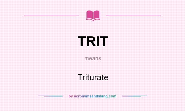 What does TRIT mean? It stands for Triturate