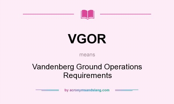 What does VGOR mean? It stands for Vandenberg Ground Operations Requirements