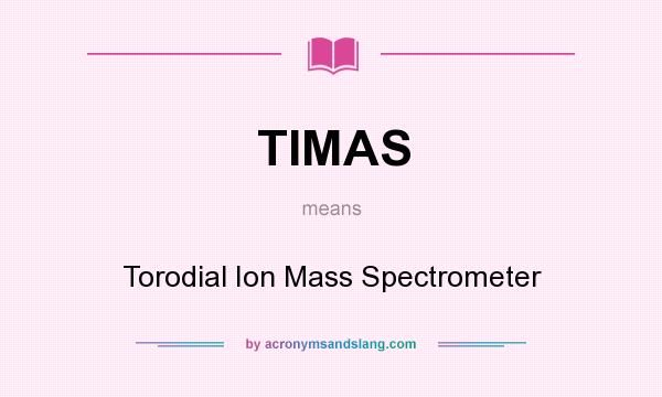 What does TIMAS mean? It stands for Torodial Ion Mass Spectrometer