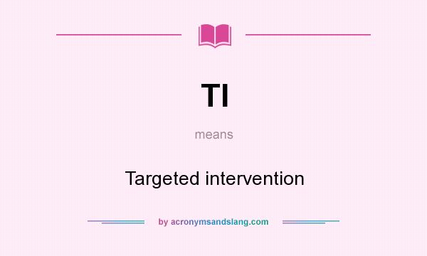 What does TI mean? It stands for Targeted intervention