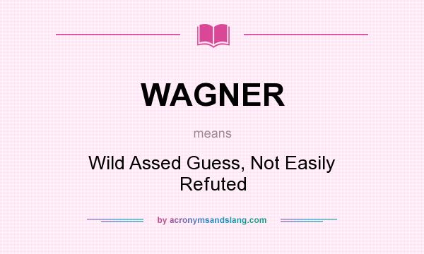 What does WAGNER mean? It stands for Wild Assed Guess, Not Easily Refuted