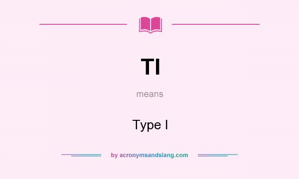 What does TI mean? It stands for Type I
