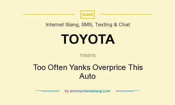 What does TOYOTA mean? It stands for Too Often Yanks Overprice This Auto