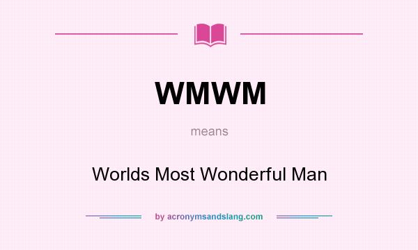What does WMWM mean? It stands for Worlds Most Wonderful Man