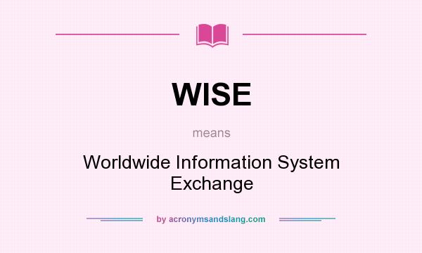 What does WISE mean? It stands for Worldwide Information System Exchange