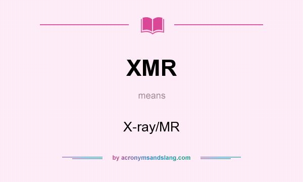 What does XMR mean? It stands for X-ray/MR