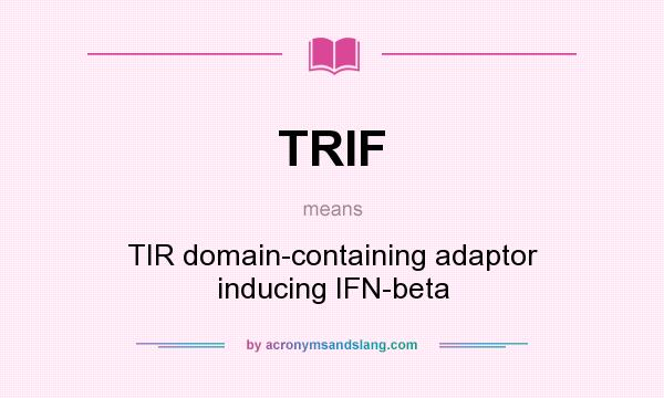 What does TRIF mean? It stands for TIR domain-containing adaptor inducing IFN-beta