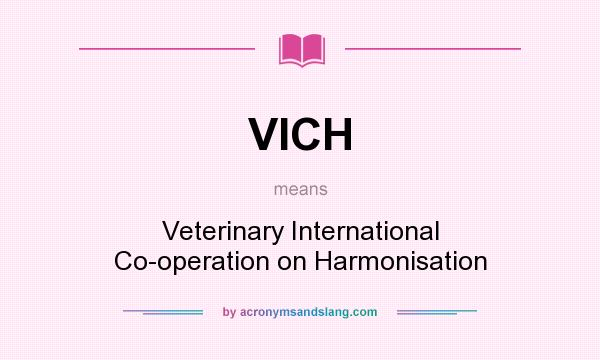 What does VICH mean? It stands for Veterinary International Co-operation on Harmonisation