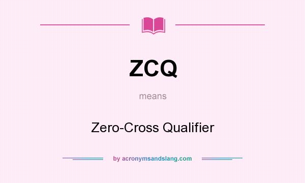 What does ZCQ mean? It stands for Zero-Cross Qualifier