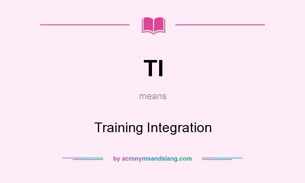What does TI mean? It stands for Training Integration