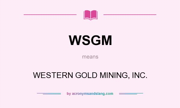 What does WSGM mean? It stands for WESTERN GOLD MINING, INC.