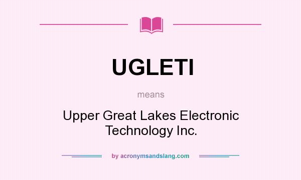 What does UGLETI mean? It stands for Upper Great Lakes Electronic Technology Inc.
