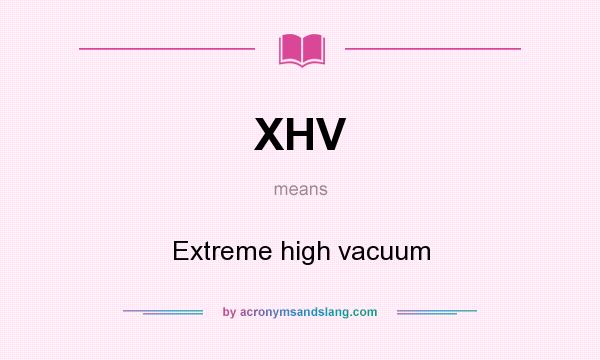 What does XHV mean? It stands for Extreme high vacuum