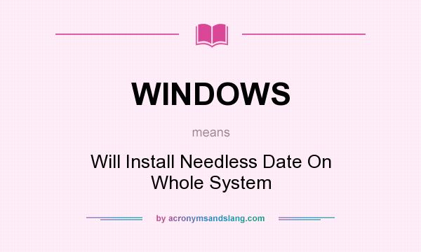 What does WINDOWS mean? It stands for Will Install Needless Date On Whole System