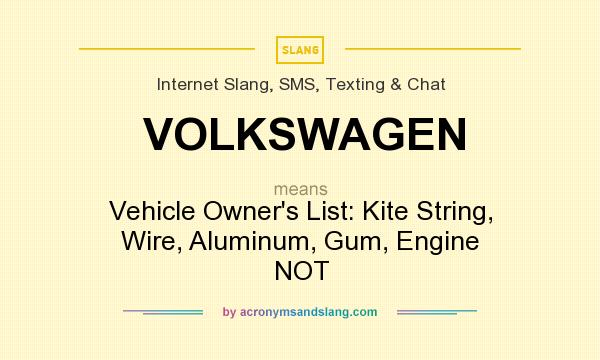 What does VOLKSWAGEN mean? It stands for Vehicle Owner`s List: Kite String, Wire, Aluminum, Gum, Engine NOT