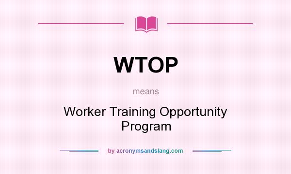 What does WTOP mean? It stands for Worker Training Opportunity Program