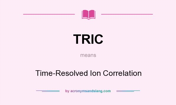What does TRIC mean? It stands for Time-Resolved Ion Correlation