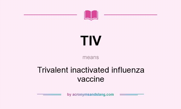 What does TIV mean? It stands for Trivalent inactivated influenza vaccine