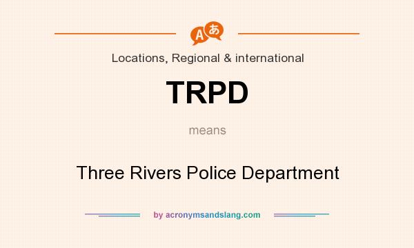 What does TRPD mean? It stands for Three Rivers Police Department