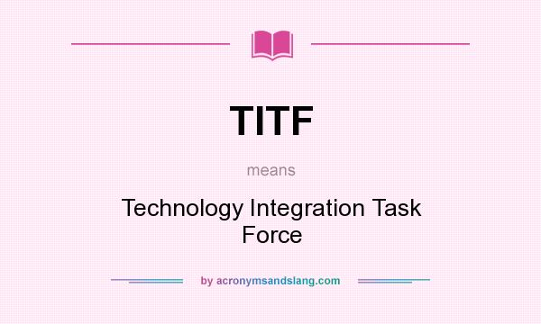 What does TITF mean? It stands for Technology Integration Task Force