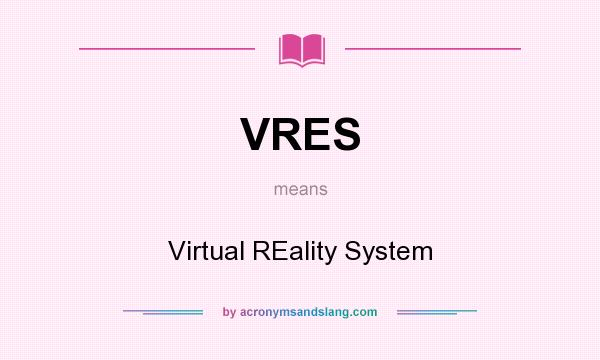 What does VRES mean? It stands for Virtual REality System