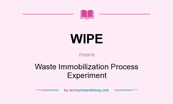 What does WIPE mean? It stands for Waste Immobilization Process Experiment