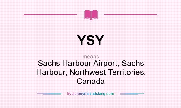 What does YSY mean? It stands for Sachs Harbour Airport, Sachs Harbour, Northwest Territories, Canada
