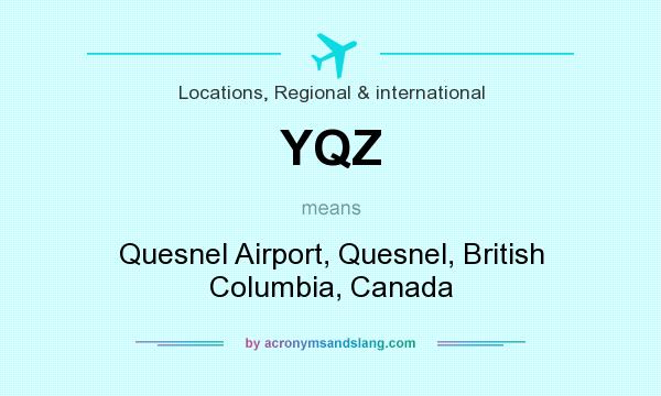 What does YQZ mean? It stands for Quesnel Airport, Quesnel, British Columbia, Canada