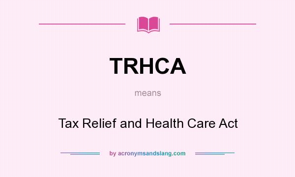 What does TRHCA mean? It stands for Tax Relief and Health Care Act