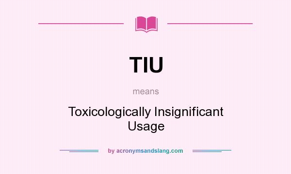 What does TIU mean? It stands for Toxicologically Insignificant Usage