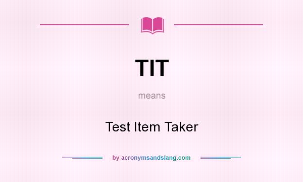 What does TIT mean? It stands for Test Item Taker