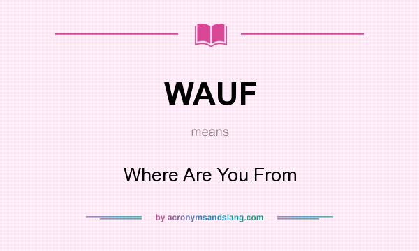 What does WAUF mean? It stands for Where Are You From