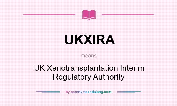What does UKXIRA mean? It stands for UK Xenotransplantation Interim Regulatory Authority