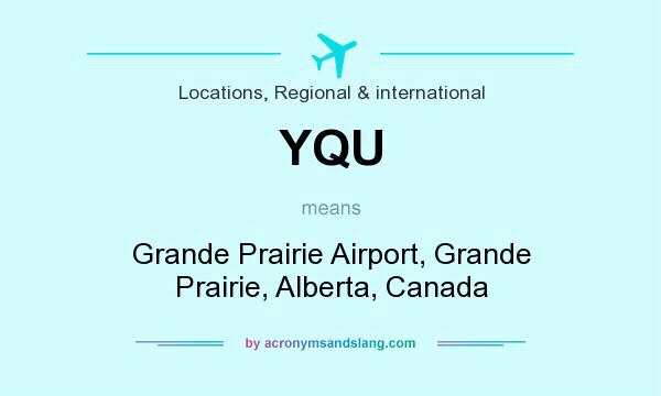 What does YQU mean? It stands for Grande Prairie Airport, Grande Prairie, Alberta, Canada