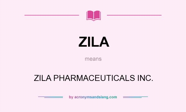 What does ZILA mean? It stands for ZILA PHARMACEUTICALS INC.